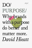 Do Purpose - Prečo značky s cieľom robia lepšie a majú väčší význam - Do Purpose - Why Brands with A Purpose Do Better and Matter More
