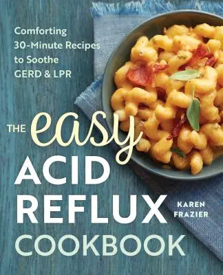 Jednoduchá kuchárska kniha o refluxe: Upokojujúce 30-minútové recepty na upokojenie Gerd & Lpr - The Easy Acid Reflux Cookbook: Comforting 30-Minute Recipes to Soothe Gerd & Lpr
