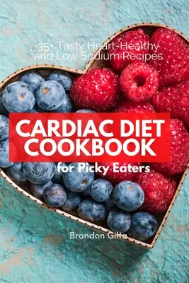 Kardio diéta pre vyberavých jedákov: Viac ako 35 chutných receptov s nízkym obsahom sodíka a zdravým srdcom. - Cardiac Diet for Picky Eaters: 35+ Tasty Heart-Healthy and Low Sodium Recipes
