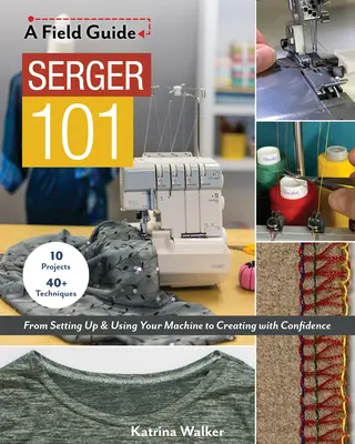 Serger 101: Od nastavenia a používania stroja po sebavedomé tvorenie; 10 projektov a viac ako 40 techník - Serger 101: From Setting Up & Using Your Machine to Creating with Confidence; 10 Projects & 40+ Techniques