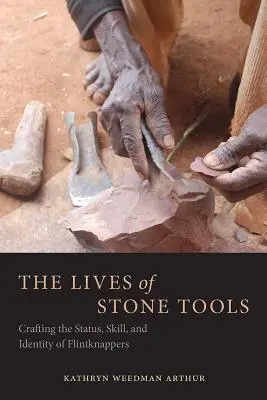 Životy kamenných nástrojov: - The Lives of Stone Tools: Crafting the Status, Skill, and Identity of Flintknappers