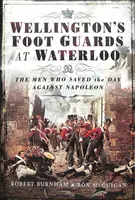 Wellingtonova pešia garda pri Waterloo: Muži, ktorí zachránili deň proti Napoleonovi - Wellington's Foot Guards at Waterloo: The Men Who Saved the Day Against Napoleon