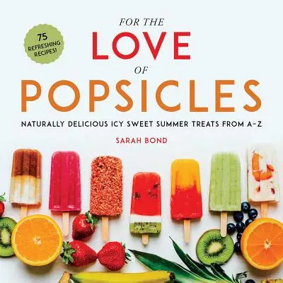Z lásky k nanuku: Prirodzene lahodné ľadovo sladké letné pochúťky od A do Z - For the Love of Popsicles: Naturally Delicious Icy Sweet Summer Treats from A-Z
