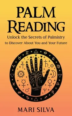 Čítanie z dlane: Čítanie z ruky: Odhaľte tajomstvá chiromantie, aby ste zistili niečo o sebe a svojej budúcnosti - Palm Reading: Unlock the Secrets of Palmistry to Discover About You and Your Future