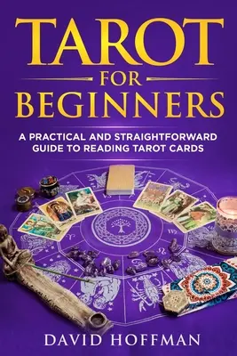 Tarot pre začiatočníkov: Praktický a prehľadný sprievodca čítaním tarotových kariet pre začiatočníkov: Praktický a prehľadný sprievodca čítaním tarotových kariet pre začiatočníkov - Tarot for Beginners: A Practical and Straightforward Guide to Reading Tarot Cards