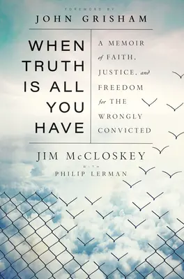 Keď pravda je všetko, čo máš: Memoáre o viere, spravodlivosti a slobode pre nespravodlivo odsúdených - When Truth Is All You Have: A Memoir of Faith, Justice, and Freedom for the Wrongly Convicted