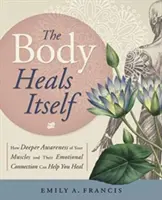 Telo sa lieči samo: Ako vám môže pomôcť uzdraviť sa hlbšie uvedomenie si vašich svalov a ich emocionálneho prepojenia - The Body Heals Itself: How Deeper Awareness of Your Muscles and Their Emotional Connection Can Help You Heal