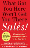 Čo ťa dostalo sem, nedostane ťa tam v predaji: Ako sa úspešní predajcovia dostávajú na vyššiu úroveň - What Got You Here Won't Get You There in Sales: How Successful Salespeople Take It to the Next Level