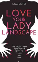 Miluj svoju ženskú krajinu - dôveruj svojmu vnútru, staraj sa o „tam dole“ a získaj späť svoju divokú a ženskú silu - Love Your Lady Landscape - Trust Your Gut, Care for 'Down There' and Reclaim Your Fierce and Feminine SHE Power