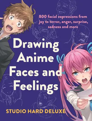 Kreslenie anime tvárí a pocitov: 800 výrazov tváre od radosti po hrôzu, hnev, prekvapenie, smútok a ďalšie - Draw Anime Faces and Feelings: 800 Facial Expressions from Joy to Terror, Anger, Surprise, Sadness and More