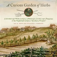 Zvedavá záhrada byliniek: Z južného pohraničia osemnásteho storočia: pestované a divoké; kulinárske, liečivé, srdečné a zábavné - A Curious Garden of Herbs: Cultivated and Wild; Culinary, Medicinal, Cordial, and Amusing; Of the Eighteenth-Century Southern Frontier