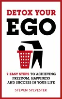 Detoxikujte svoje ego: 7 jednoduchých krokov k dosiahnutiu slobody, šťastia a úspechu vo vašom živote - Detox Your Ego: 7 Easy Steps to Achieving Freedom, Happiness and Success in Your Life