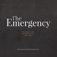 Núdzové situácie: Vizuálna história írskych obranných síl. 1939-1945 - The Emergency: A Visual History of the Irish Defence Forces. 1939-1945