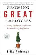 Pestovanie skvelých zamestnancov: Premena obyčajných ľudí na neobyčajných pracovníkov - Growing Great Employees: Turning Ordinary People Into Extraordinary Performers