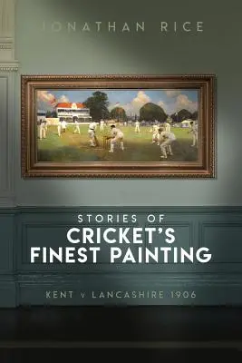 Príbehy najkrajších obrazov Cricketu: Kent V Lancashire 1906 - The Stories of Cricket's Finest Painting: Kent V Lancashire 1906