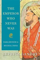 Cisár, ktorý nikdy nebol: Dara Shukoh v mughalskej Indii - The Emperor Who Never Was: Dara Shukoh in Mughal India
