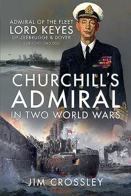 Churchillov admirál v dvoch svetových vojnách: Admirál flotily lord Keyes zo Zeebrugge a Doveru Gcb Kcvo Cmg Dso - Churchill's Admiral in Two World Wars: Admiral of the Fleet Lord Keyes of Zeebrugge and Dover Gcb Kcvo Cmg Dso
