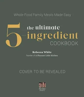 Konečná kuchárska kniha s 5 ingredienciami: Kuchařka s chuťou celých potravín: Jednoduché a chutné jedlá - The Ultimate 5-Ingredient Cookbook: Whole Food Flavorful Meals Made Simple