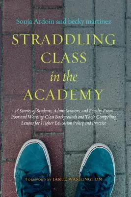 Straddling Class in the Academy: 26 príbehov študentov, administrátorov a pedagógov z chudobného a robotníckeho prostredia a ich presvedčivých menej - Straddling Class in the Academy: 26 Stories of Students, Administrators, and Faculty from Poor and Working-Class Backgrounds and Their Compelling Less