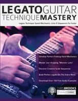 Legato Guitar Technique Mastery: Legato technika: Rýchlostná mechanika, liky a sekvencie pre gitaru - Legato Guitar Technique Mastery: Legato Technique Speed Mechanics, Licks & Sequences For Guitar