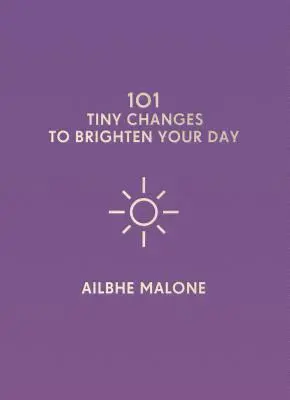 101 drobných zmien, ktoré rozjasnia váš deň - 101 Tiny Changes to Brighten Your Day