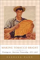 Výroba tabaku v jasných farbách: Tvorba americkej komodity v rokoch 1617 - 1937 - Making Tobacco Bright: Creating an American Commodity, 1617-1937