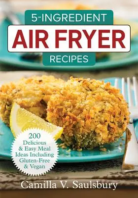 Recepty z 5 ingrediencií pre fritézu na vzduchu: 200 chutných a jednoduchých nápadov na jedlá vrátane bezlepkových a vegánskych - 5-Ingredient Air Fryer Recipes: 200 Delicious and Easy Meal Ideas Including Gluten-Free and Vegan