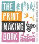 Kniha o tvorbe potlače: Projekty a techniky v umení ručnej tlače - The Print Making Book: Projects and Techniques in the Art of Hand-Printing