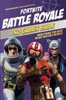 Fortnite Battle Royale Pro Gamer Guide (nezávislý a neoficiálny): Všetko, čo potrebujete na získanie víťazstva v hre Royale! - Fortnite Battle Royale Pro Gamer Guide (Independent & Unofficial): Everything You Need to Get Victory Royale!