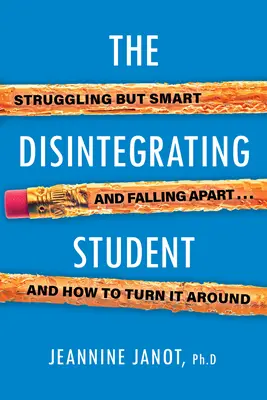 Rozpadajúci sa študent: Ako to zvrátiť: bojujúci, ale inteligentný, rozpadajúci sa študent a ako to zvrátiť - The Disintegrating Student: Struggling But Smart, Falling Apart, and How to Turn It Around
