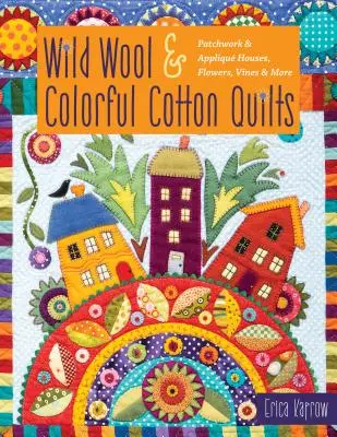 Divoká vlna a farebné bavlnené deky: Patchwork & Appliqu Domy, kvety, vinič a ďalšie - Wild Wool & Colorful Cotton Quilts: Patchwork & Appliqu Houses, Flowers, Vines & More
