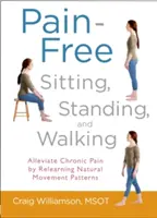 Sedenie, státie a chôdza bez bolesti: Zmiernite chronickú bolesť osvojením si prirodzených pohybových vzorcov. - Pain-Free Sitting, Standing, and Walking: Alleviate Chronic Pain by Relearning Natural Movement Patterns