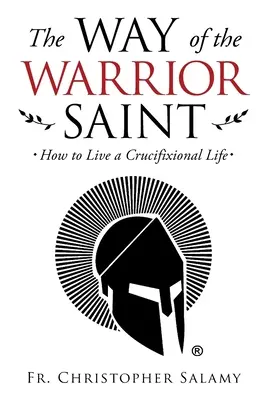 Cesta svätého bojovníka: Ako žiť ukrižovaný život - The Way of the Warrior Saint: How to Live a Crucifixional Life