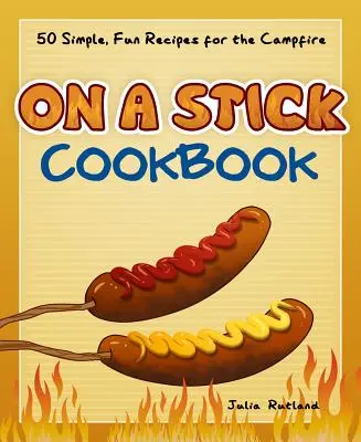 Kuchárska kniha na paličke: 50 jednoduchých a zábavných receptov na táborák - On a Stick Cookbook: 50 Simple, Fun Recipes for the Campfire
