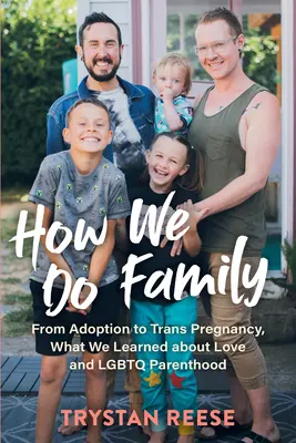 Ako robíme rodinu: Čo sme sa naučili o láske a LGBTQ rodičovstve: od adopcie po trans tehotenstvo - How We Do Family: From Adoption to Trans Pregnancy, What We Learned about Love and LGBTQ Parenthood