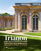 Trianon a kráľovnin Hamlet vo Versailles: Jacques Moulin s príspevkami Yvesa Carliera; fotografie Francisa Hammonda - Trianon and the Queen's Hamlet at Versailles: Jacques Moulin with Contributions by Yves Carlier; Photography by Francis Hammond