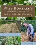 Will Bonsall's Essential Guide to Radical, Self-Reliant Gardening: Inovatívne techniky pestovania zeleniny, obilnín a viacročných plodín s - Will Bonsall's Essential Guide to Radical, Self-Reliant Gardening: Innovative Techniques for Growing Vegetables, Grains, and Perennial Food Crops with