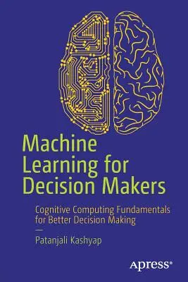 Strojové učenie pre pracovníkov s rozhodovacími právomocami: Základy kognitívnej výpočtovej techniky pre lepšie rozhodovanie - Machine Learning for Decision Makers: Cognitive Computing Fundamentals for Better Decision Making