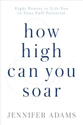 Ako vysoko môžeš stúpať: Osem schopností, ktoré vás pozdvihnú k vášmu plnému potenciálu - How High Can You Soar: Eight Powers to Lift You to Your Full Potential