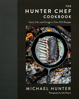 Kuchárska kniha Hunter Chef: Lov, ryby a krmivo vo viac ako 100 receptoch - The Hunter Chef Cookbook: Hunt, Fish, and Forage in Over 100 Recipes