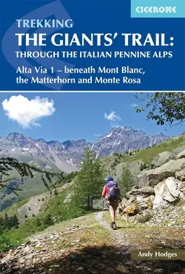 Trekking the Giants' Trail: Po stopách obrov: talianskymi Penninskými Alpami: Atla Via 1 - Pod Mont Blac, Matterhorn a Monte Rose - Trekking the Giants' Trail: Through the Italian Pennine Alps: Atla Via 1 - Beneath Mont Blac, the Matterhorn and Monte Rose