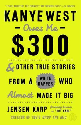 Kanye West mi dlhuje 300 dolárov: A ďalšie pravdivé príbehy bieleho rapera, ktorý sa takmer stal veľkým - Kanye West Owes Me $300: And Other True Stories from a White Rapper Who Almost Made It Big
