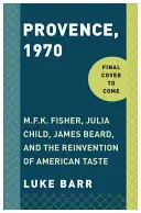 Provence, 1970: Fisher, Julia Child, James Beard a vynájdenie amerického vkusu - Provence, 1970: M.F.K. Fisher, Julia Child, James Beard, and the Reinvention of American Taste