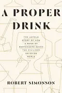 Správny nápoj: Nevypovedaný príbeh o tom, ako skupina barmanov zachránila civilizovaný svet pitia - A Proper Drink: The Untold Story of How a Band of Bartenders Saved the Civilized Drinking World