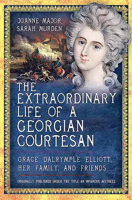 Neobyčajný život gruzínskej kurtizány - Grace Dalrymple Elliottová, jej rodina a priatelia - Extraordinary Life of a Georgian Courtesan - Grace Dalrymple Elliott, her family, and friends