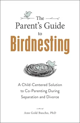 Sprievodca rodiča po vtáčom hniezde: Riešenie pre spoločné rodičovstvo počas rozchodu a rozvodu zamerané na dieťa - The Parent's Guide to Birdnesting: A Child-Centered Solution to Co-Parenting During Separation and Divorce