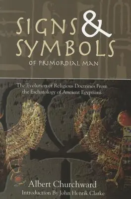 Znaky a symboly pračloveka: Vývoj náboženských doktrín z eschatológie starých Egypťanov - Signs & Symbols of Primordial Man: The Evolution of Religious Doctrines from the Eschatology of the Ancient Egyptians