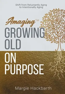 Amaging(TM) Cieľavedomé starnutie: Posun od neochotného starnutia k zámernému starnutiu - Amaging(TM) Growing Old On Purpose: Shift from Reluctantly Aging to Intentionally Aging