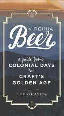 Virginia Beer: A Guide from Colonial Days to Craft's Golden Age (Pivo z Virgínie: Sprievodca od koloniálnych čias po zlatý vek remesla) - Virginia Beer: A Guide from Colonial Days to Craft's Golden Age