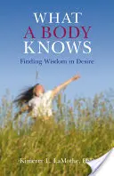 Čo vie telo: Hľadanie múdrosti v túžbe - What a Body Knows: Finding Wisdom in Desire